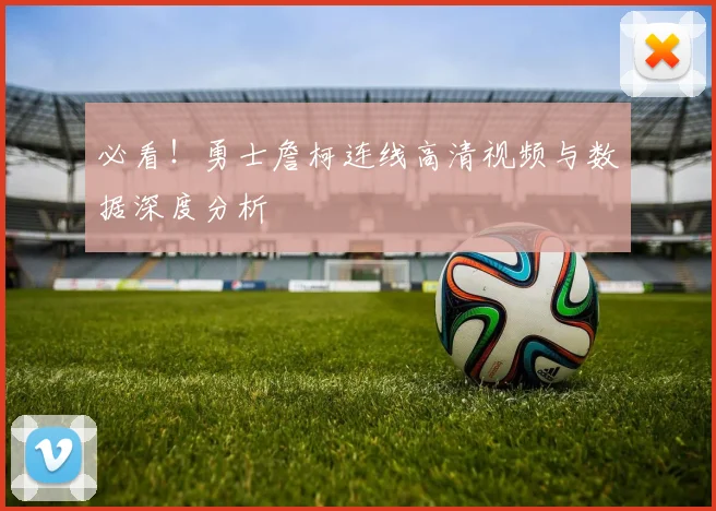 必看!勇士詹柯连线高清视频与数据深度分析