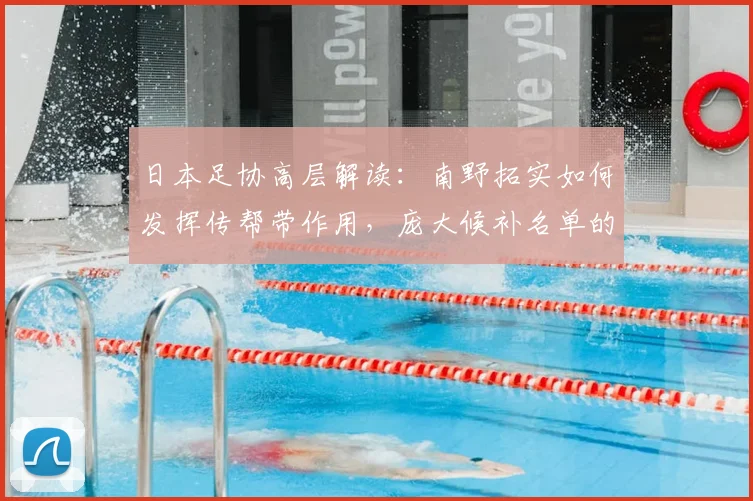日本足协高层解读:南野拓实如何发挥传帮带作用,庞大候补名单的战术考量