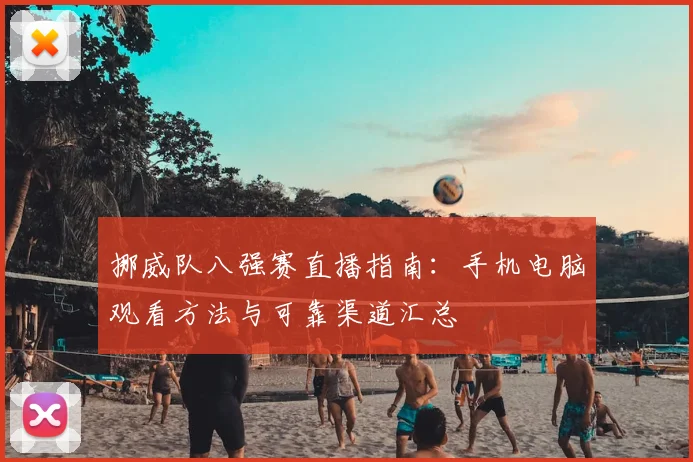 挪威队八强赛直播指南：手机电脑观看方法与可靠渠道汇总