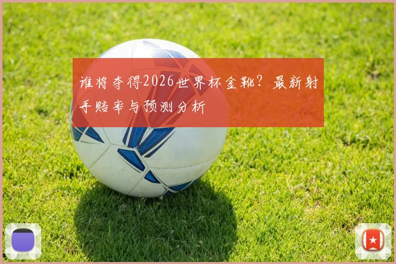 谁将夺得2026世界杯金靴？最新射手赔率与预测分析
