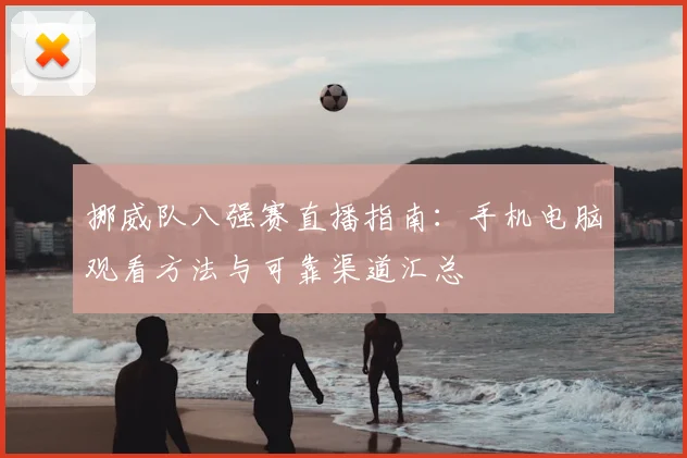 挪威队八强赛直播指南：手机电脑观看方法与可靠渠道汇总