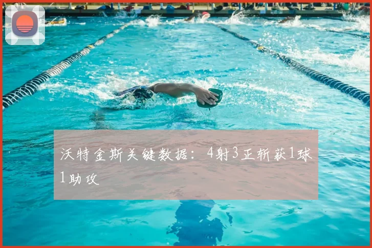 沃特金斯关键数据:4射3正斩获1球1助攻